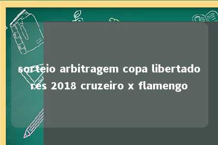 sorteio arbitragem copa libertadores 2018 cruzeiro x flamengo