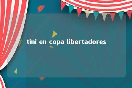 tini en copa libertadores