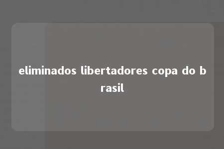 eliminados libertadores copa do brasil