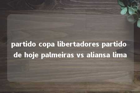 partido copa libertadores partido de hoje palmeiras vs aliansa lima