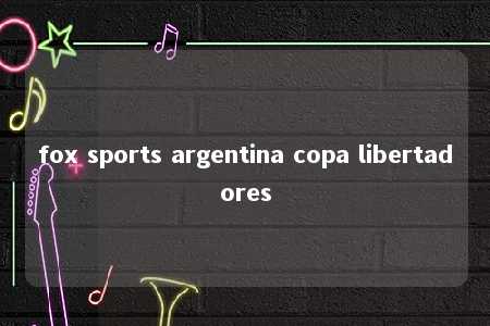 fox sports argentina copa libertadores