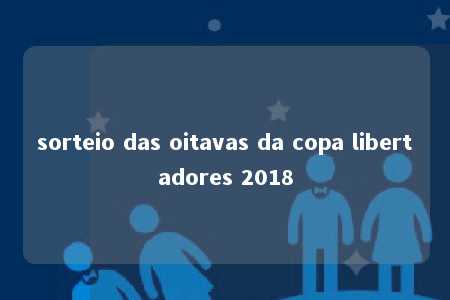 sorteio das oitavas da copa libertadores 2018