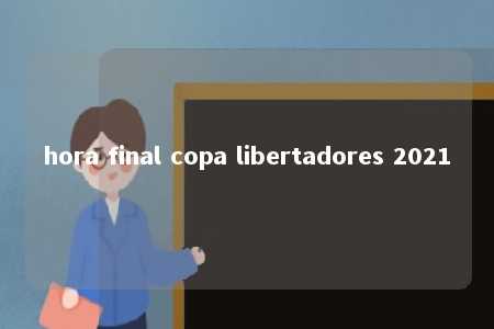 hora final copa libertadores 2021