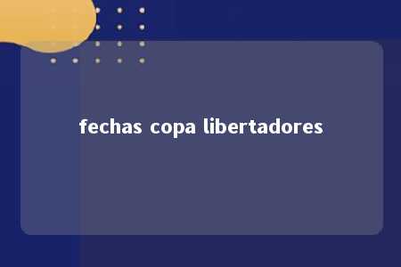 fechas copa libertadores