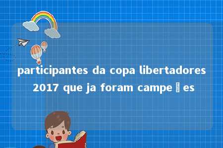 participantes da copa libertadores 2017 que ja foram campeões