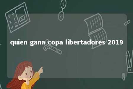 quien gana copa libertadores 2019