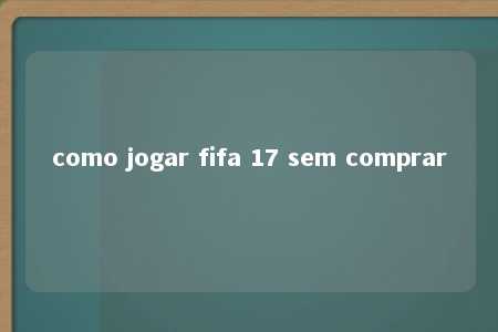 como jogar fifa 17 sem comprar