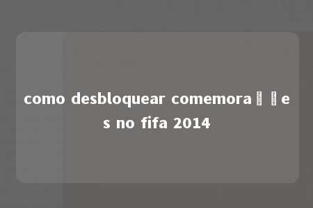 como desbloquear comemorações no fifa 2014