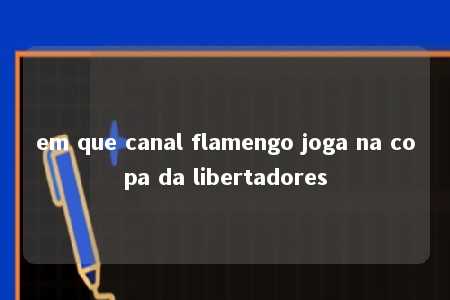 em que canal flamengo joga na copa da libertadores