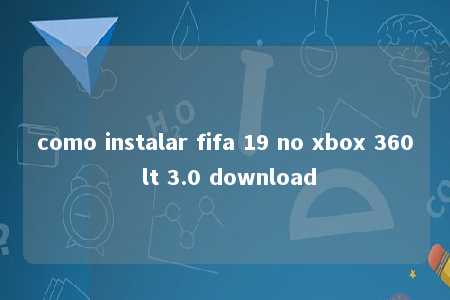 como instalar fifa 19 no xbox 360 lt 3.0 download