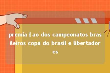 premiaçao dos campeonatos brasileiros copa do brasil e libertadores