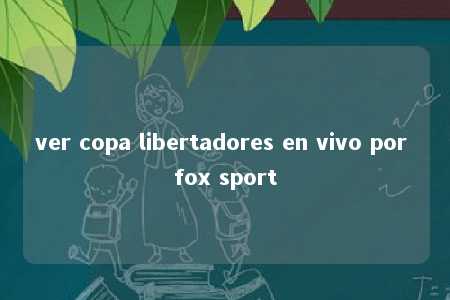 ver copa libertadores en vivo por fox sport