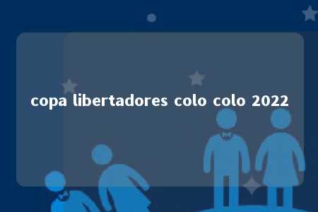 copa libertadores colo colo 2022