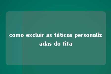 como excluir as táticas personalizadas do fifa