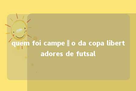 quem foi campeão da copa libertadores de futsal