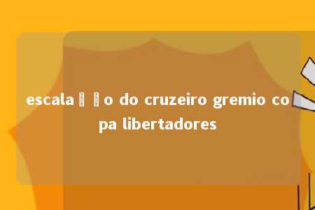 escalação do cruzeiro gremio copa libertadores