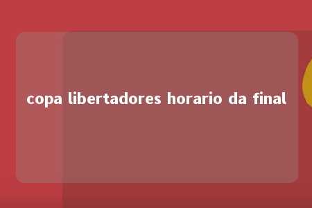 copa libertadores horario da final