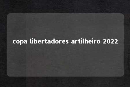 copa libertadores artilheiro 2022