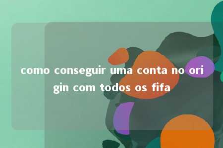 como conseguir uma conta no origin com todos os fifa