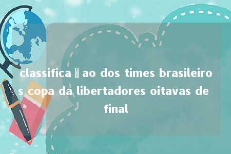 classificaçao dos times brasileiros copa da libertadores oitavas de final