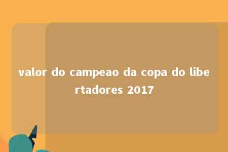 valor do campeao da copa do libertadores 2017