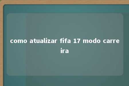 como atualizar fifa 17 modo carreira