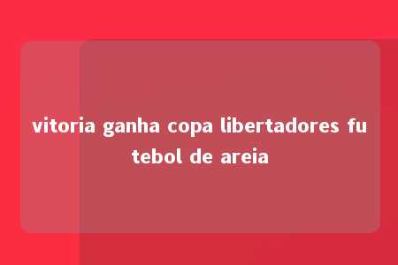 vitoria ganha copa libertadores futebol de areia