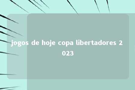 jogos de hoje copa libertadores 2023