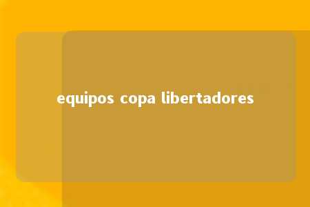 equipos copa libertadores