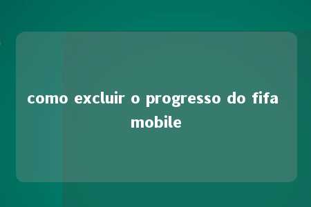 como excluir o progresso do fifa mobile