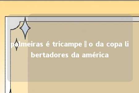 palmeiras é tricampeão da copa libertadores da américa