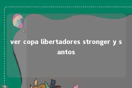 ver copa libertadores stronger y santos