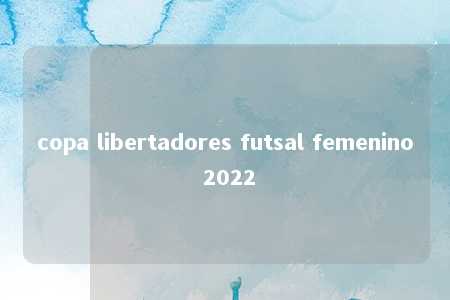 copa libertadores futsal femenino 2022