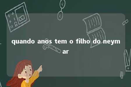 quando anos tem o filho do neymar