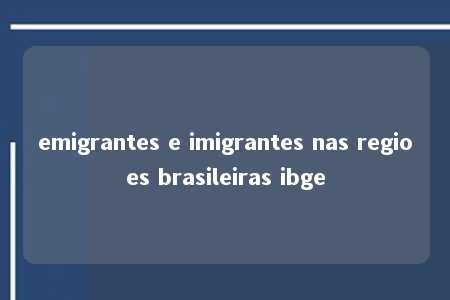 emigrantes e imigrantes nas regioes brasileiras ibge