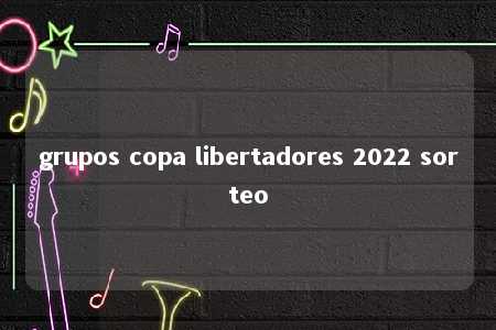 grupos copa libertadores 2022 sorteo