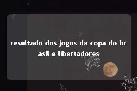 resultado dos jogos da copa do brasil e libertadores