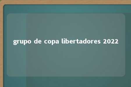 grupo de copa libertadores 2022