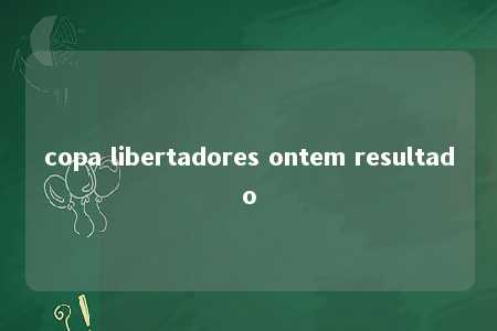 copa libertadores ontem resultado