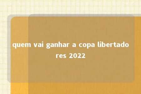 quem vai ganhar a copa libertadores 2022