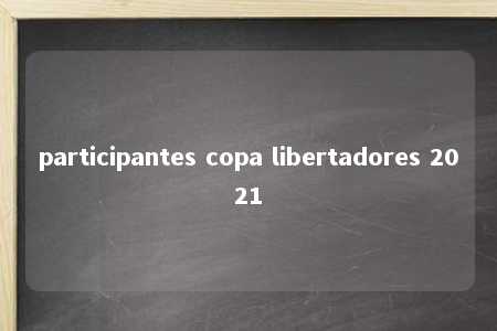 participantes copa libertadores 2021