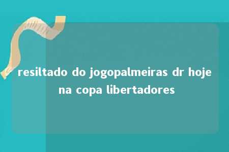 resiltado do jogopalmeiras dr hoje na copa libertadores