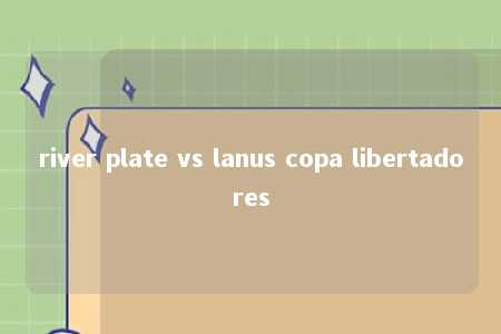 river plate vs lanus copa libertadores