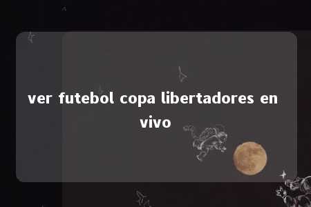 ver futebol copa libertadores en vivo