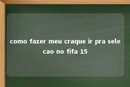 como fazer meu craque ir pra selecao no fifa 15