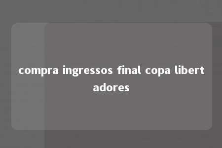 compra ingressos final copa libertadores