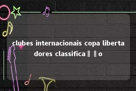 clubes internacionais copa libertadores classificação