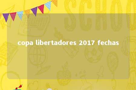 copa libertadores 2017 fechas