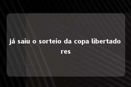 já saiu o sorteio da copa libertadores