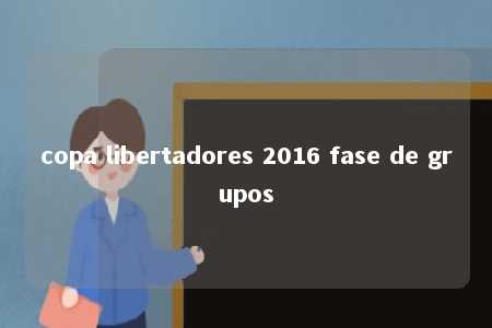 copa libertadores 2016 fase de grupos